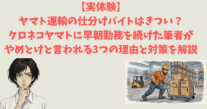 【実体験】ヤマト運輸の仕分けバイトはきつい？クロネコヤマトに早朝勤務を続けた筆者がやめとけと言われる3つの理由と対策を解説